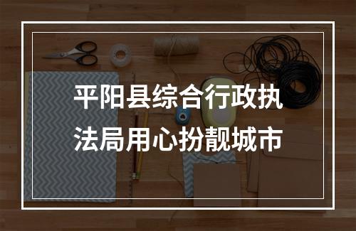 平阳县综合行政执法局用心扮靓城市