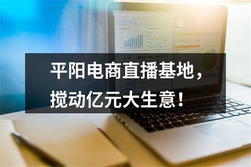 平阳电商直播基地，搅动亿元大生意！