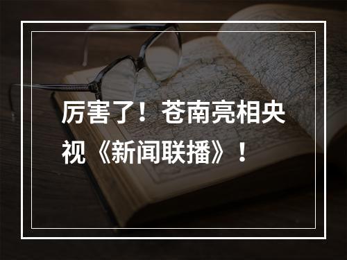 厉害了！苍南亮相央视《新闻联播》！