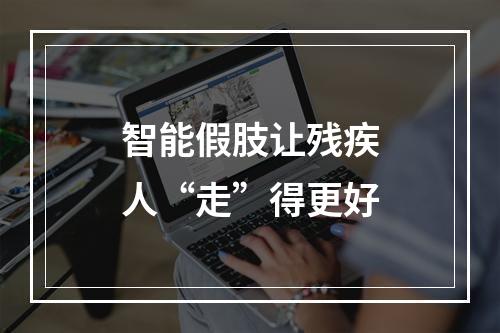 智能假肢让残疾人“走”得更好
