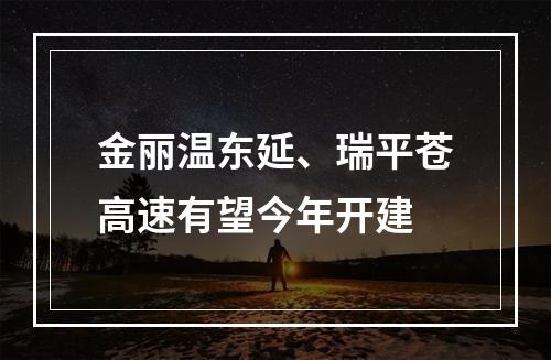 金丽温东延、瑞平苍高速有望今年开建