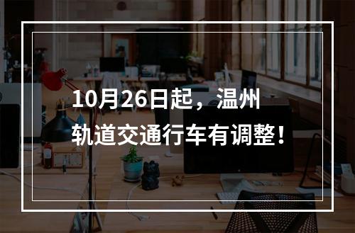 10月26日起，温州轨道交通行车有调整！