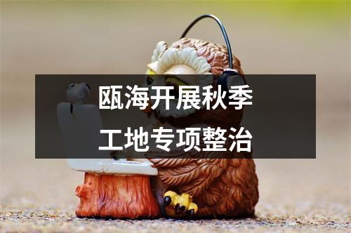 瓯海开展秋季工地专项整治