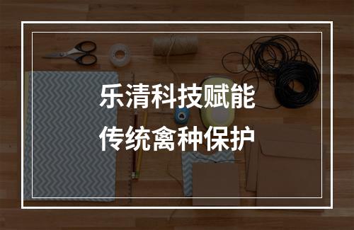 乐清科技赋能传统禽种保护