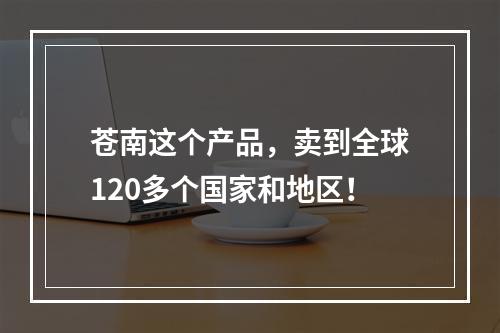 苍南这个产品，卖到全球120多个国家和地区！