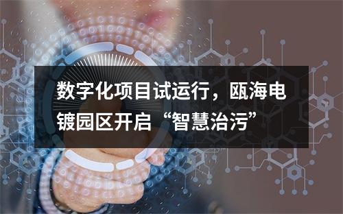 数字化项目试运行，瓯海电镀园区开启“智慧治污”