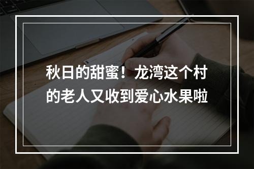 秋日的甜蜜！龙湾这个村的老人又收到爱心水果啦