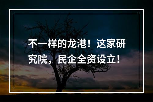 不一样的龙港！这家研究院，民企全资设立！