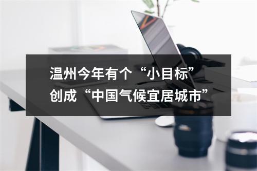 温州今年有个“小目标” 创成“中国气候宜居城市”