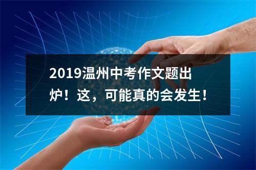 2019温州中考作文题出炉！这，可能真的会发生！