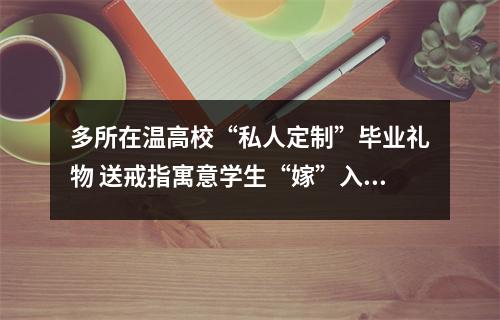 多所在温高校“私人定制”毕业礼物 送戒指寓意学生“嫁”入社会