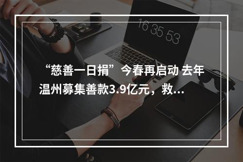 “慈善一日捐”今春再启动 去年温州募集善款3.9亿元，救助22万余人次
