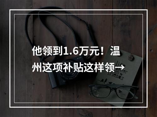 他领到1.6万元！温州这项补贴这样领→