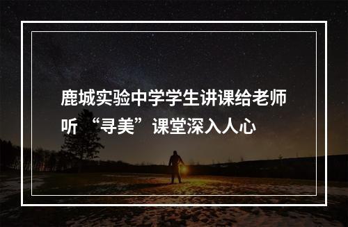 鹿城实验中学学生讲课给老师听 “寻美”课堂深入人心