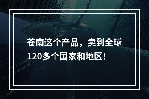 苍南这个产品，卖到全球120多个国家和地区！