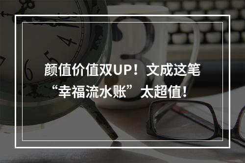颜值价值双UP！文成这笔“幸福流水账”太超值！