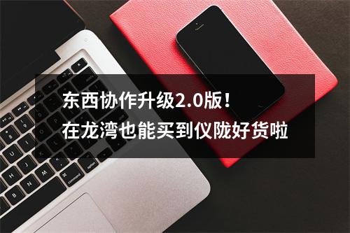 东西协作升级2.0版！ 在龙湾也能买到仪陇好货啦