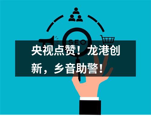 央视点赞！龙港创新，乡音助警！