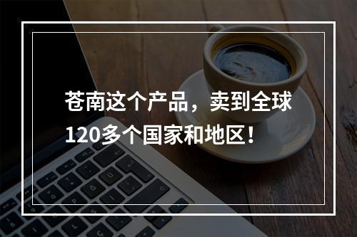 苍南这个产品，卖到全球120多个国家和地区！