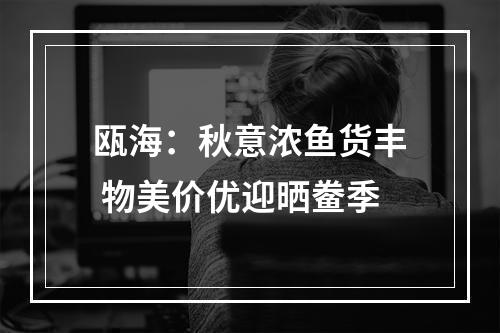 瓯海：秋意浓鱼货丰 物美价优迎晒鲞季