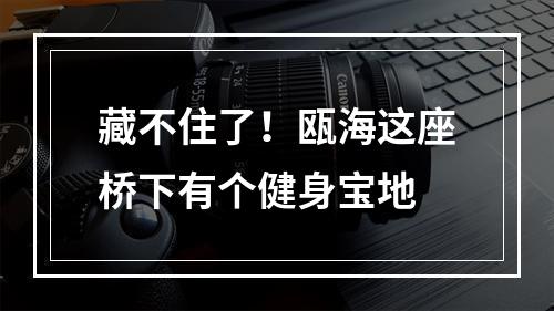 藏不住了！瓯海这座桥下有个健身宝地