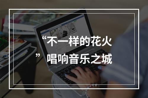 “不一样的花火”唱响音乐之城