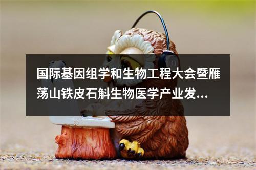 国际基因组学和生物工程大会暨雁荡山铁皮石斛生物医学产业发展研讨会举行