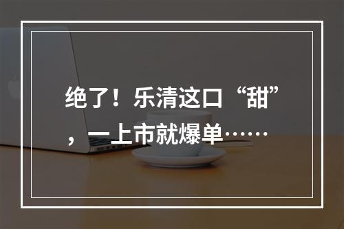 绝了！乐清这口“甜”，一上市就爆单……