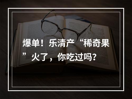 爆单！乐清产“稀奇果”火了，你吃过吗？