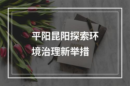 平阳昆阳探索环境治理新举措