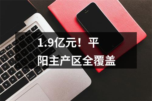 1.9亿元！平阳主产区全覆盖