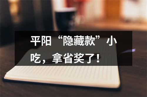 平阳“隐藏款”小吃，拿省奖了！
