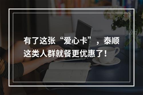 有了这张“爱心卡”，泰顺这类人群就餐更优惠了！
