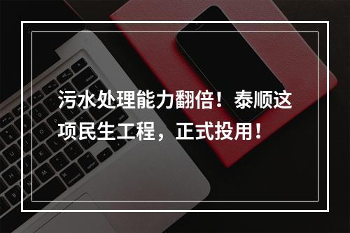 污水处理能力翻倍！泰顺这项民生工程，正式投用！