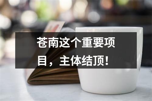 苍南这个重要项目，主体结顶！