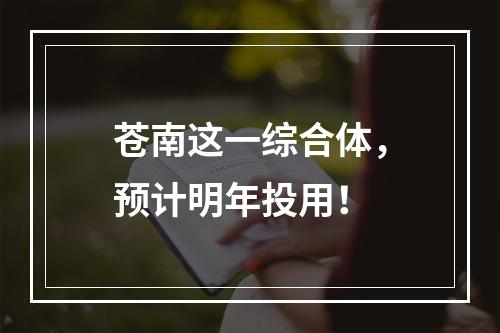 苍南这一综合体，预计明年投用！