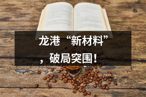 龙港“新材料”，破局突围！