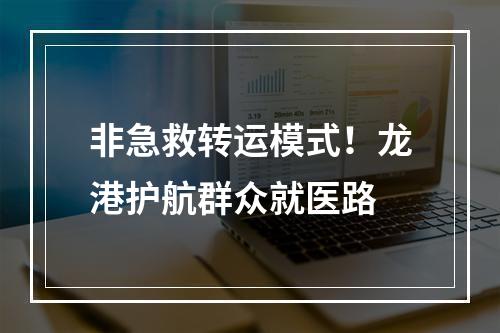 非急救转运模式！龙港护航群众就医路
