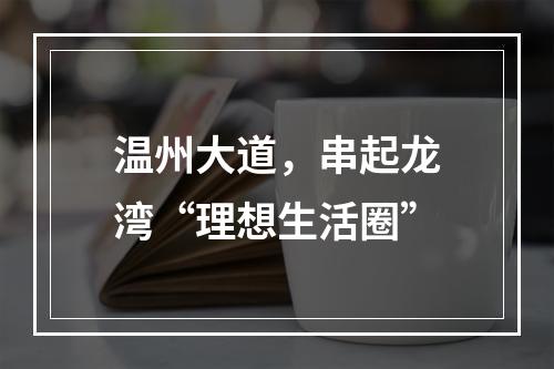 温州大道，串起龙湾“理想生活圈”