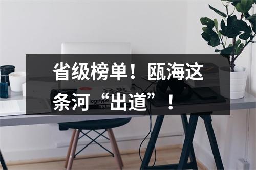 省级榜单！瓯海这条河“出道”！