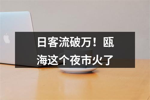 日客流破万！瓯海这个夜市火了