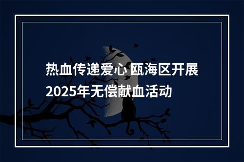 热血传递爱心 瓯海区开展2025年无偿献血活动