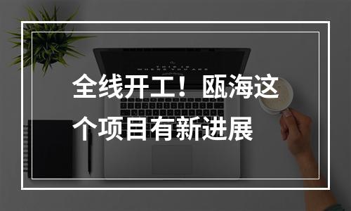 全线开工！瓯海这个项目有新进展