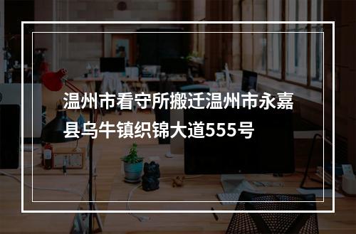 温州市看守所搬迁温州市永嘉县乌牛镇织锦大道555号
