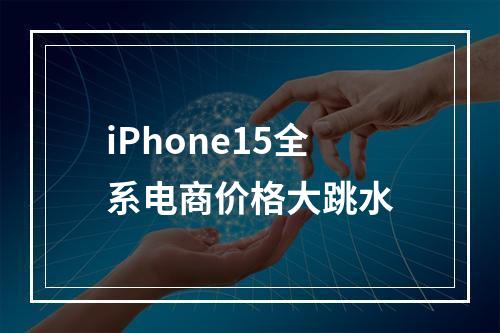iPhone15全系电商价格大跳水