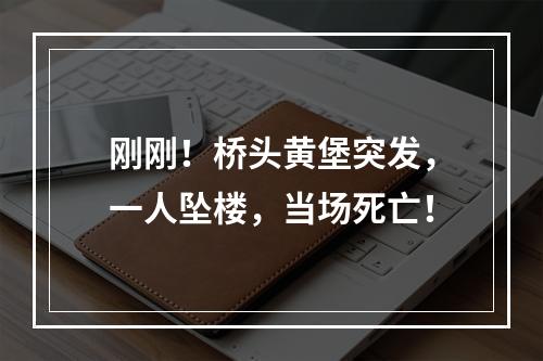 刚刚！桥头黄堡突发，一人坠楼，当场死亡！