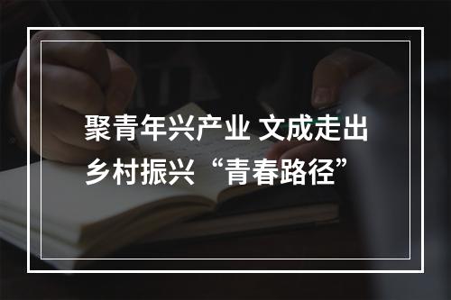 聚青年兴产业 文成走出乡村振兴“青春路径”