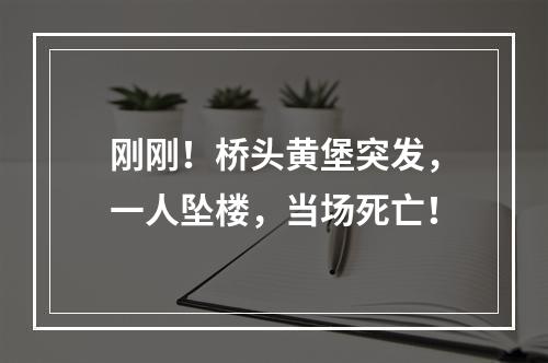 刚刚！桥头黄堡突发，一人坠楼，当场死亡！