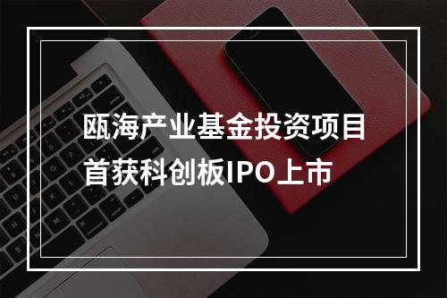 瓯海产业基金投资项目首获科创板IPO上市