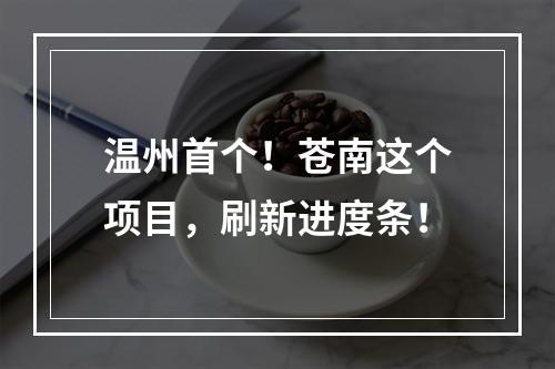 温州首个！苍南这个项目，刷新进度条！